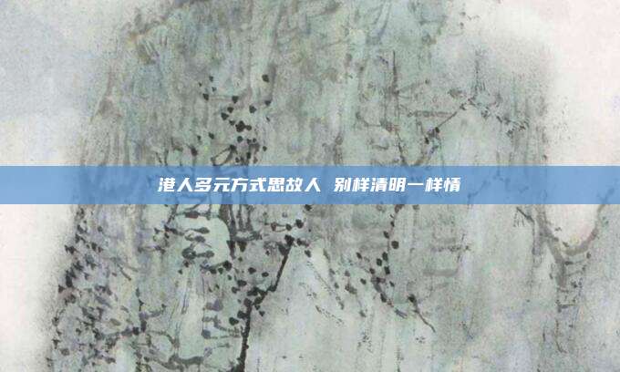 港人多元方式思故人 别样清明一样情