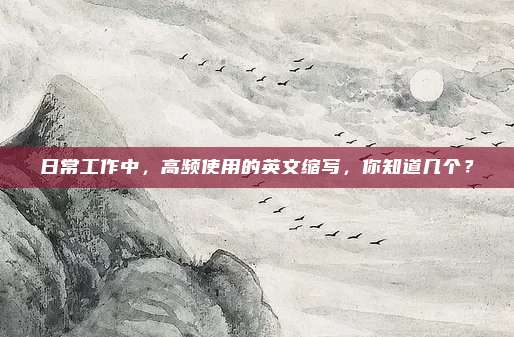 日常工作中，高频使用的英文缩写，你知道几个？