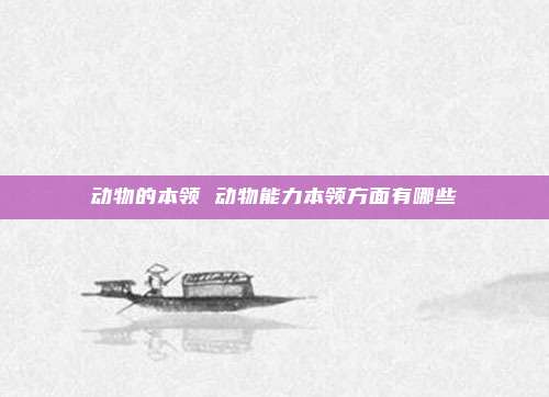 动物的本领 动物能力本领方面有哪些