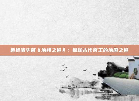 透视清华简《治邦之道》：揭秘古代帝王的治国之道