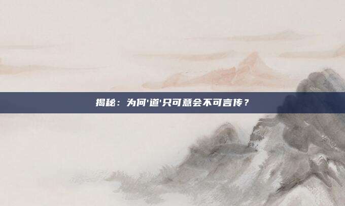 揭秘：为何'道'只可意会不可言传？