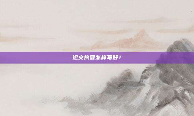 论文摘要怎样写好？