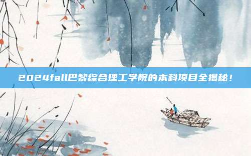2024fall巴黎综合理工学院的本科项目全揭秘！