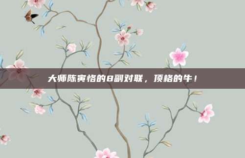 大师陈寅恪的8副对联，顶格的牛！