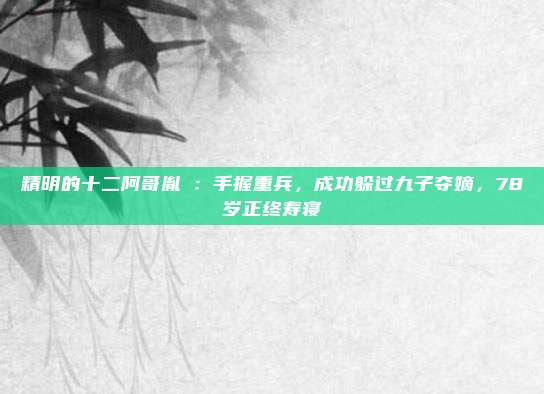精明的十二阿哥胤祹：手握重兵，成功躲过九子夺嫡，78岁正终寿寝