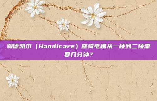 瀚德凯尔（Handicare）座椅电梯从一楼到二楼需要几分钟？