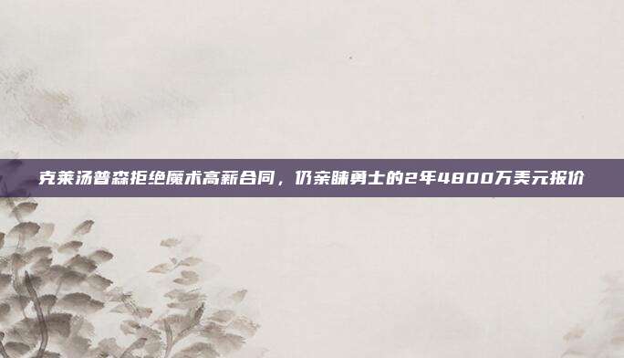 克莱汤普森拒绝魔术高薪合同，仍亲睐勇士的2年4800万美元报价
