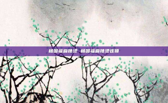 杨国福麻辣烫 杨国福麻辣烫连锁