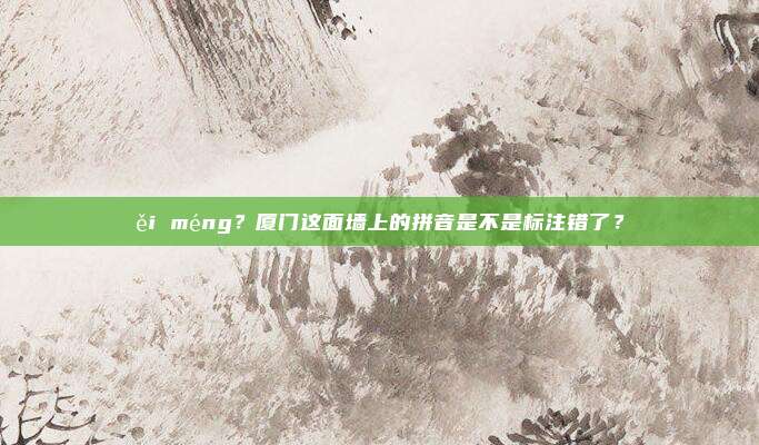 ěi méng？厦门这面墙上的拼音是不是标注错了？