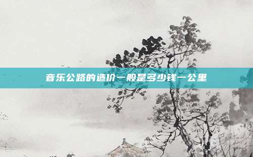 音乐公路的造价一般是多少钱一公里