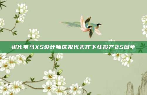 初代宝马X5设计师庆祝代表作下线投产25周年