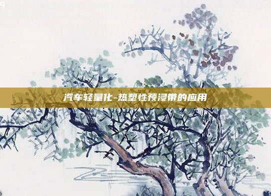 汽车轻量化-热塑性预浸带的应用