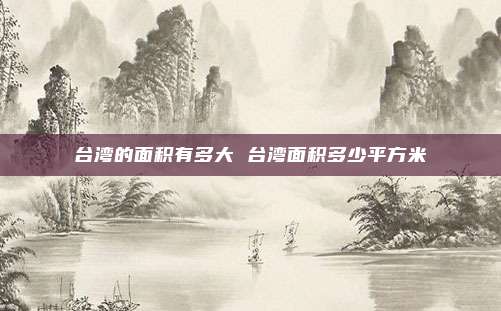台湾的面积有多大 台湾面积多少平方米