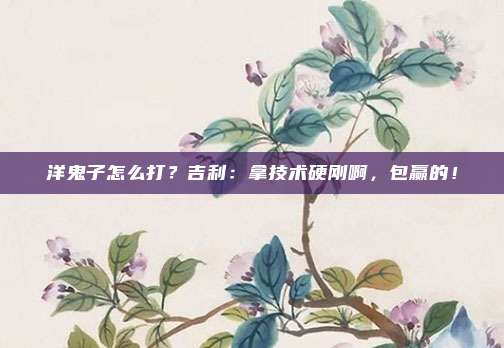 洋鬼子怎么打？吉利：拿技术硬刚啊，包赢的！