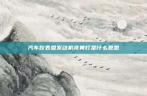 汽车仪表盘发动机亮黄灯是什么意思