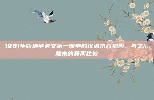 1961年版小学语文第一册中的汉语拼音插图，与之后版本的异同比较