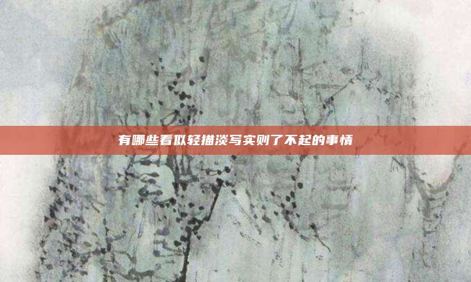 有哪些看似轻描淡写实则了不起的事情