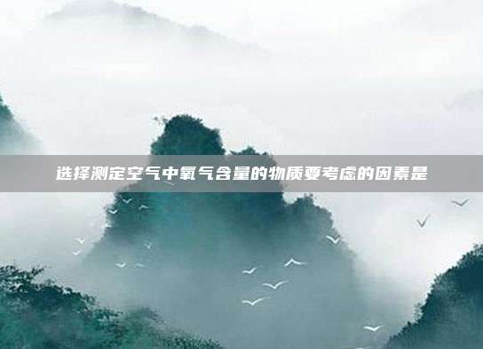 选择测定空气中氧气含量的物质要考虑的因素是