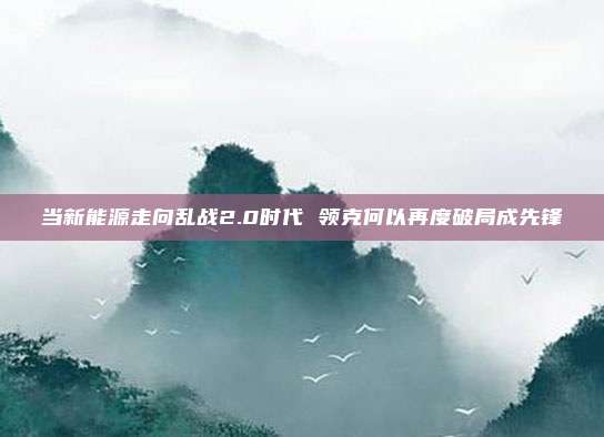 当新能源走向乱战2.0时代 领克何以再度破局成先锋