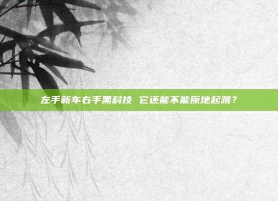 左手新车右手黑科技 它还能不能原地起跳？