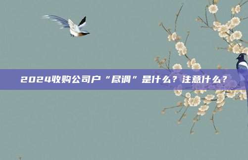 2024收购公司户“尽调”是什么？注意什么？