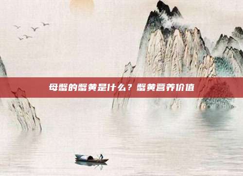 母蟹的蟹黄是什么?蟹黄营养价值