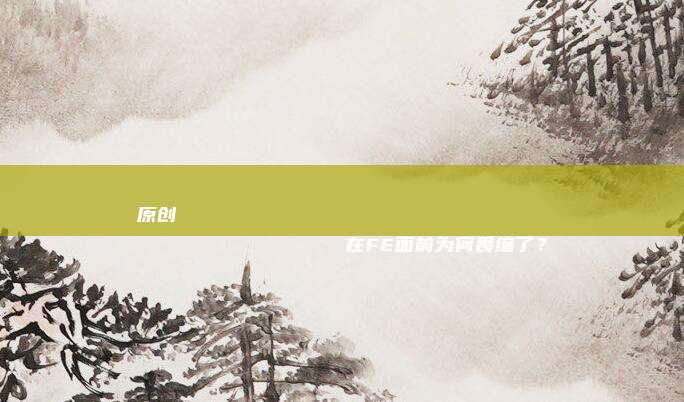 原创
                在FE面前为何畏缩了？