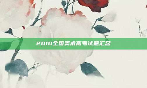 2010全国美术高考试题汇总