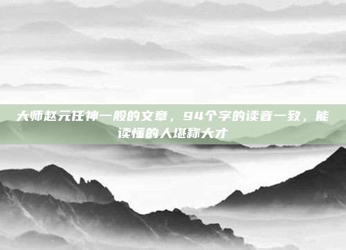 大师赵元任神一般的文章，94个字的读音一致，能读懂的人堪称大才