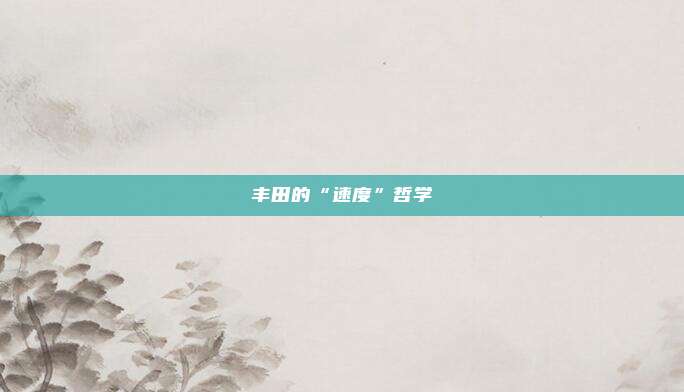 丰田的“速度”哲学