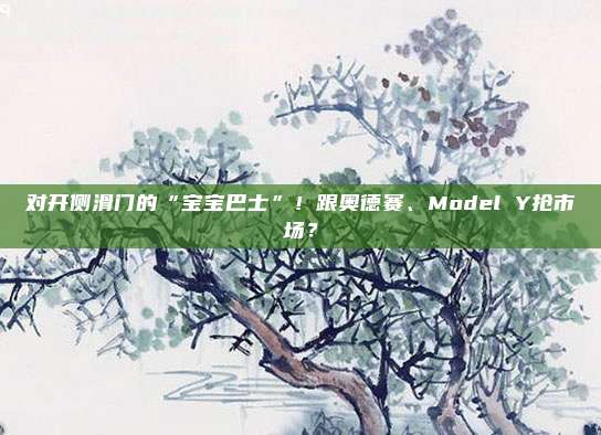 对开侧滑门的“宝宝巴士”！跟奥德赛、Model Y抢市场？