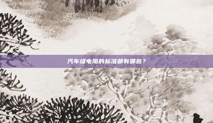 汽车级电阻的标准都有哪些？