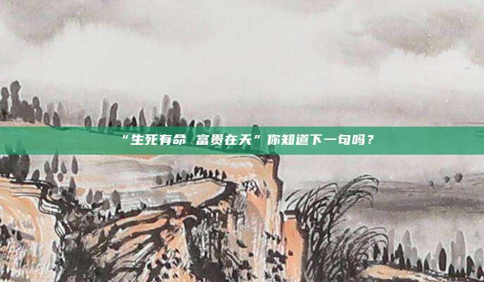 “生死有命 富贵在天”你知道下一句吗？