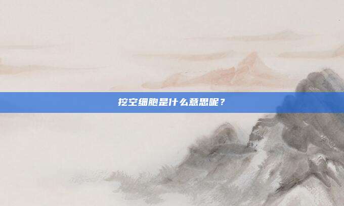 挖空细胞是什么意思呢？