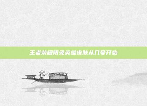 王者荣耀限免英雄皮肤从几号开始