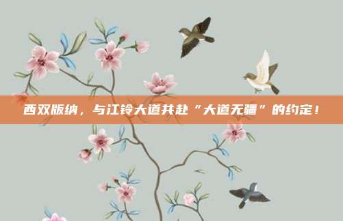 西双版纳，与江铃大道共赴“大道无疆”的约定！