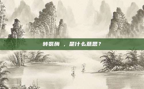 转氨酶↑，是什么意思？