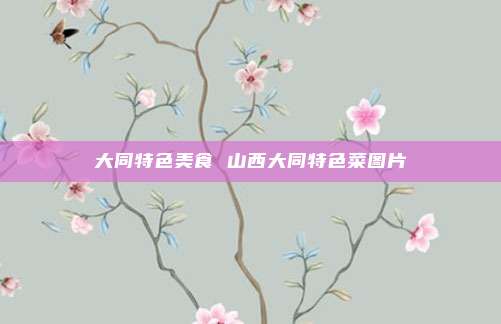 大同特色美食 山西大同特色菜图片