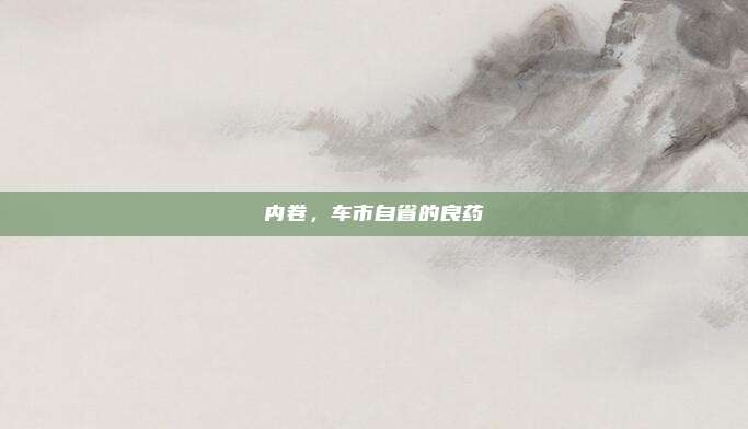 内卷，车市自省的良药