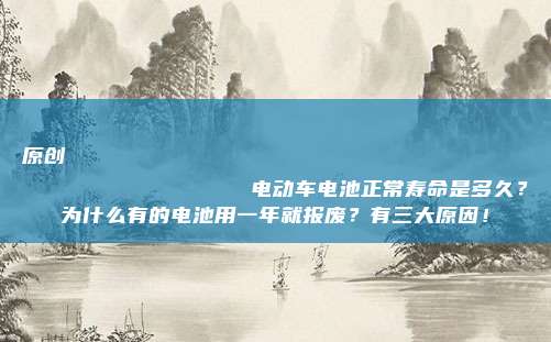 原创
                电动车电池正常寿命是多久？为什么有的电池用一年就报废？有三大原因！