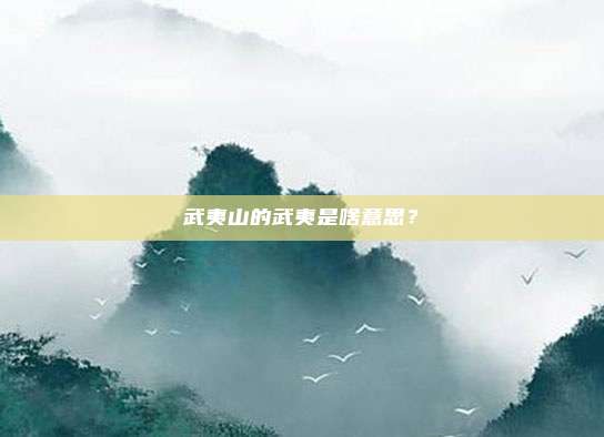 武夷山的武夷是啥意思？