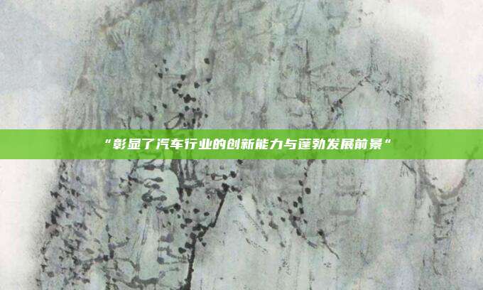 “彰显了汽车行业的创新能力与蓬勃发展前景”
