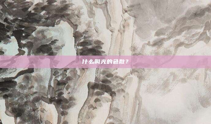 什么叫光的色散？