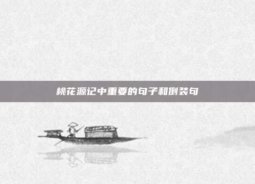 桃花源记中重要的句子和倒装句