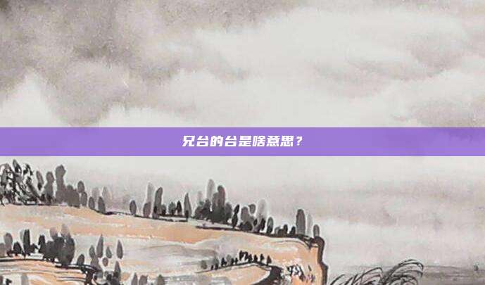 兄台的台是啥意思？