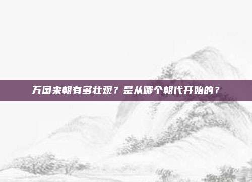 万国来朝有多壮观？是从哪个朝代开始的？