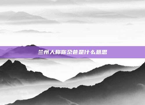 兰州人称你尕爸是什么意思