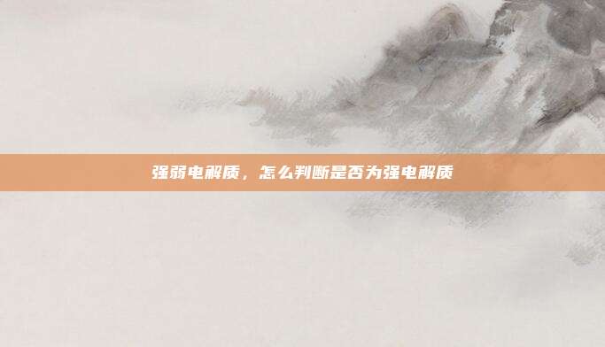 强弱电解质，怎么判断是否为强电解质