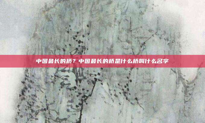 中国最长的桥？中国最长的桥是什么桥叫什么名字