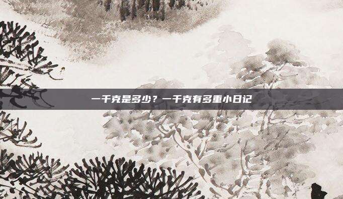一千克是多少？一千克有多重小日记
